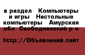  в раздел : Компьютеры и игры » Настольные компьютеры . Амурская обл.,Свободненский р-н